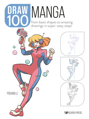 Draw 100: Manga: From Basic Shapes to Amazing Drawings in Super-Easy Steps by Yishan Li