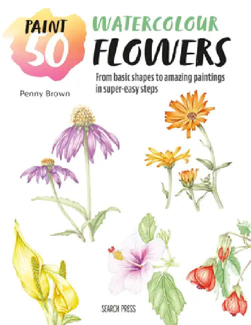 Paint 50: Watercolour Flowers: From Basic Shapes to Amazing Paintings in Super-Easy Steps by Penny Brown