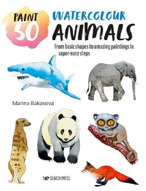 Paint 50: Watercolour Animals: From Basic Shapes to Amazing Paintings in Super-Easy Steps by Marina Bakasova