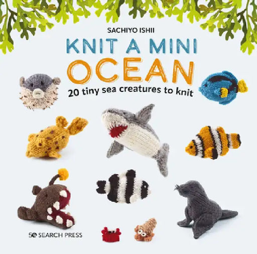 Knit a Mini Ocean: 20 Tiny Sea Creatures to Knit by Sachiyo Ishii