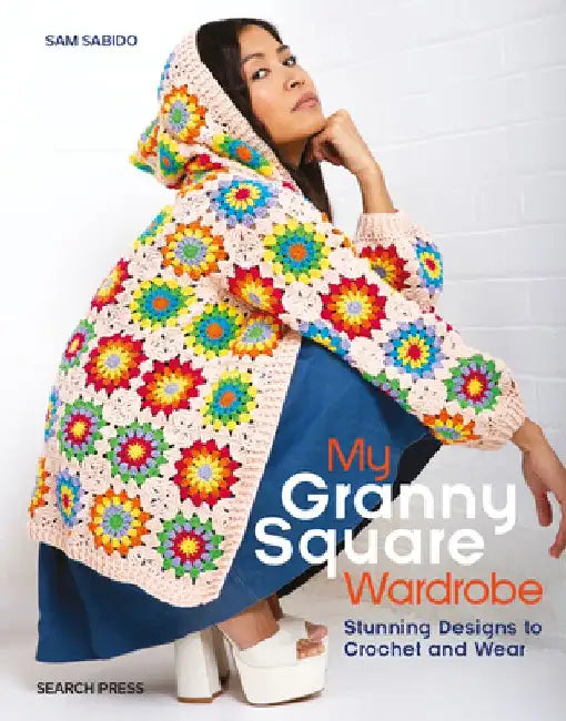 My Granny Square Wardrobe: Stunning Designs to Crochet and Wear by Sam Sabido
