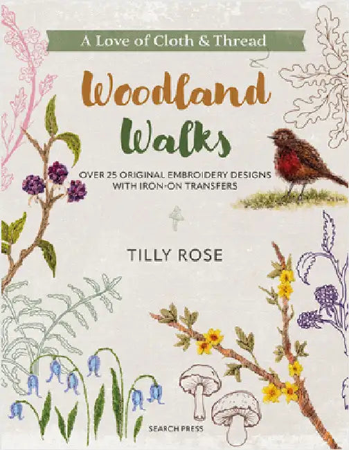 A Love of Cloth and Thread: Woodland Walks: Over 25 Original Embroidery Designs with Iron-On Transfers by Tilly Rose