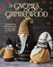 The Gnomes of Grimblewood: Enchanting Friends to Knit, Full of Magic and Mischief by Sarah Schira