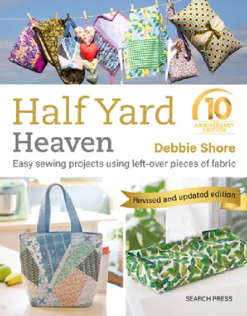 Half Yard Heaven - 10 Year Anniversary Edition: Easy Sewing Projects Using Leftover Pieces of Fabric by Debbie Shore