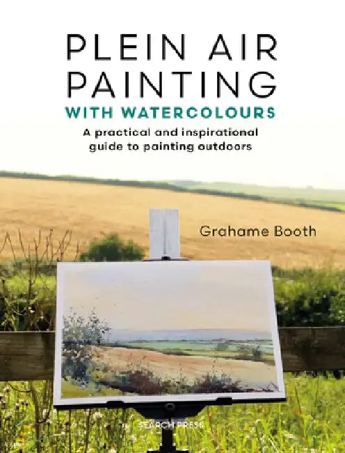 Plein Air Painting with Watercolours: A Practical and Inspirational Guide to Painting Outdoors by Grahame Booth