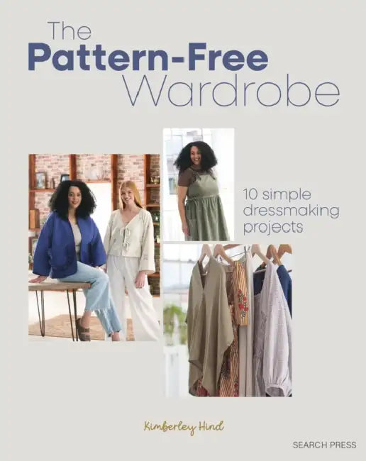 The Pattern-Free Wardrobe: 10 Simple Dressmaking Projects by Kimberley Hind