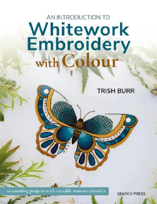 An Introduction to Whitework Embroidery with Colour: 10 Stunning Projects with Reusable Iron-On Transfers by Trish Burr
