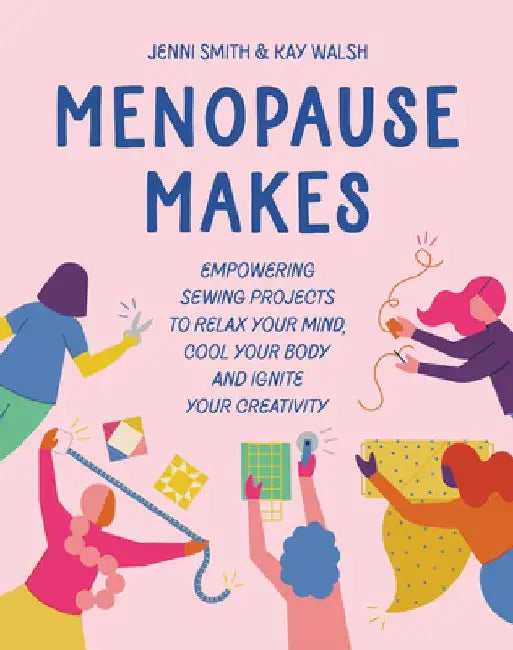 Menopause Makes: Empowering Sewing Projects to Relax Your Mind, Cool Your Body and Ignite Your Creativity by Jenni Smith