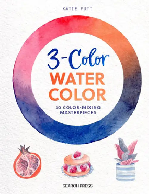 3-Color Watercolor: 30 Easy Projects to Try Using Just 3 Colors at a Time! by Katie Putt