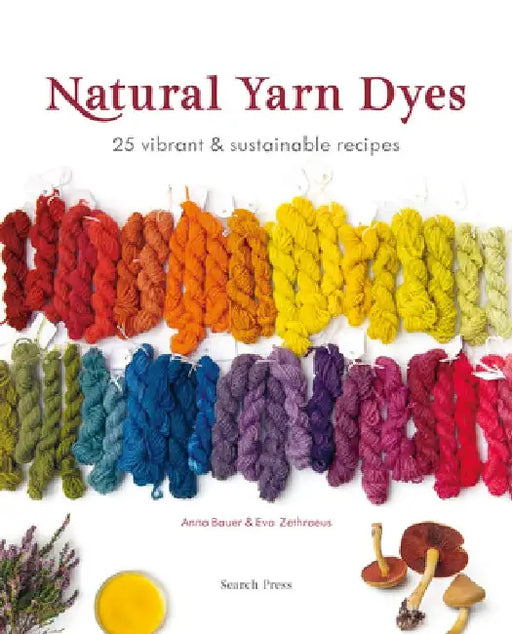 Natural Yarn Dyes: 25 Vibrant and Sustainable Recipes by Anna Bauer
