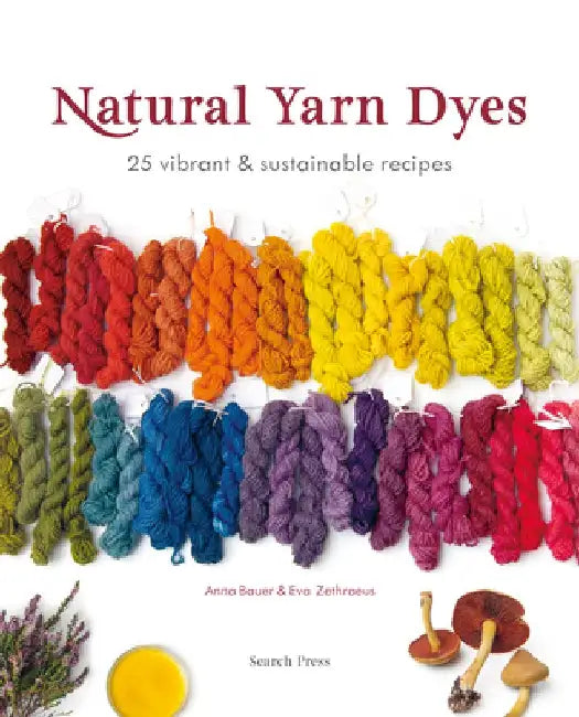 Natural Yarn Dyes: 25 Vibrant and Sustainable Recipes by Anna Bauer