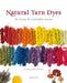 Natural Yarn Dyes: 25 Vibrant and Sustainable Recipes by Anna Bauer