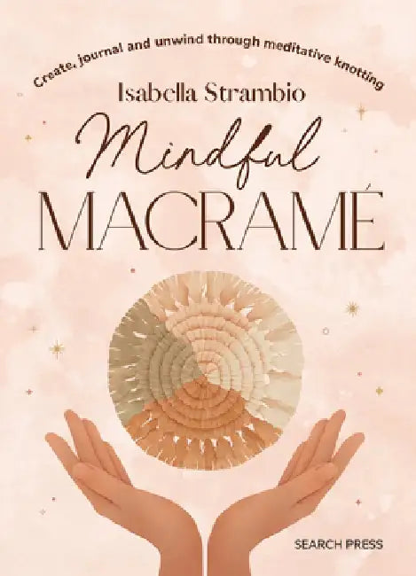 Mindful Macrame: Create, Journal and Unwind Through Meditative Knotting by Isabella Strambio
