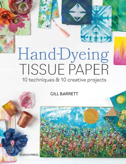Hand-Dyeing Tissue Paper: 10 Techniques and 10 Creative Projects by Gill Barrett