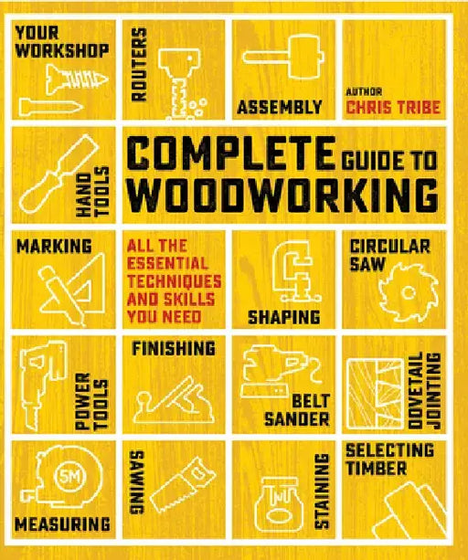 Complete Guide to Woodworking: All the Essential Techniques and Skills You Need by Chris Tribe