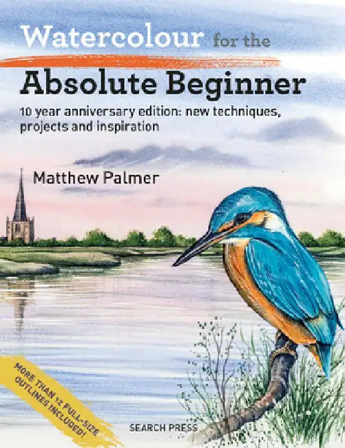Watercolour for the Absolute Beginner: 10 Year Anniversary Edition: New Techniques, Projects and Inspiration with Full-Size Outlines by Matthew Palmer
