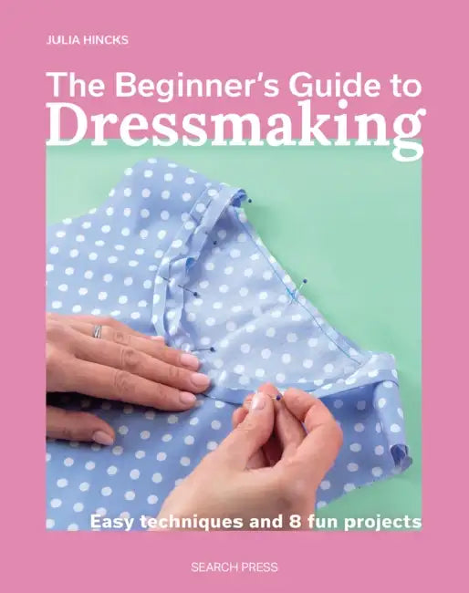 The Beginnerâ (Tm)S Guide to Dressmaking: Easy Techniques and 8 Fun Projects by Julia Hincks