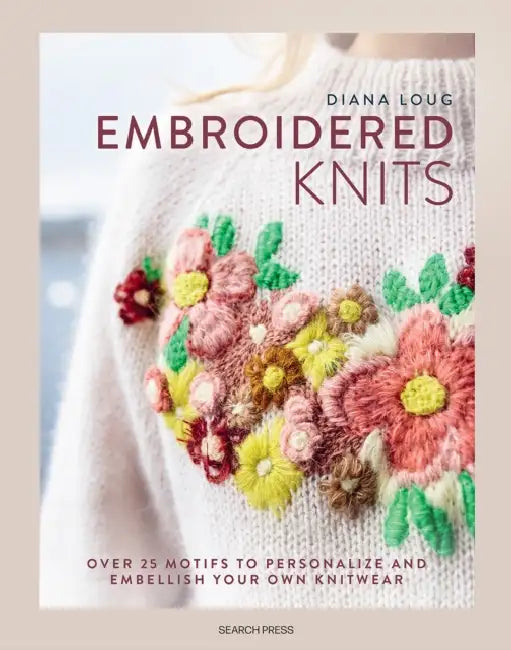 Embroidered Knits: Over 25 Motifs to Personalize and Embellish Your Own Knitwear by Diana Loug