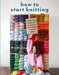 How to Start Knitting: All the Tips, Tricks, and Techniques New Knitters Need to Know by Brenda Lam