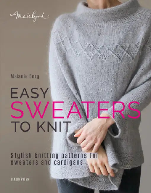 Easy Sweaters to Knit: Stylish Knitting Patterns for Sweaters and Cardigans by Melanie Berg