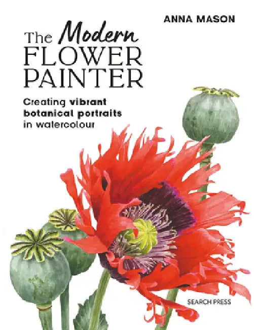 The Modern Flower Painter: Creating Vibrant Botanical Portraits in Watercolour by Anna Mason