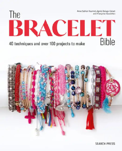 The Bracelet Bible: 40 Techniques and Over 100 Projects to Make! by Anne Sohier-Fournel