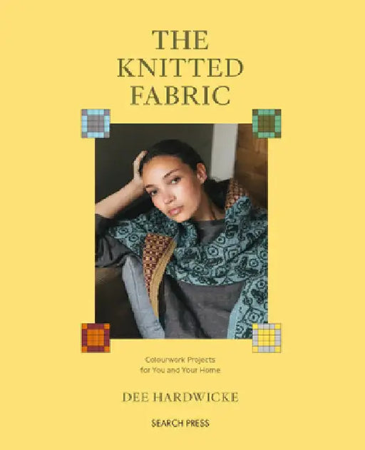 The Knitted Fabric: Colourwork Projects for You and Your Home by Dee Hardwicke