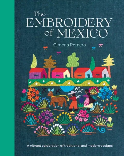 The Embroidery of Mexico: A Vibrant Celebration of Traditional and Modern Designs by Gimena Romero