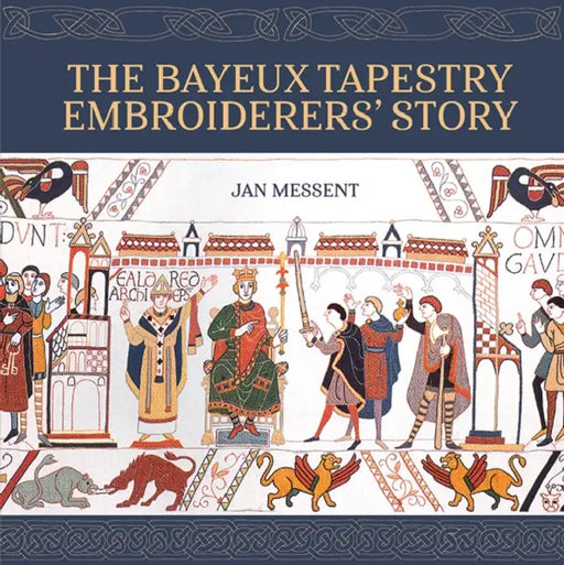 The Bayeux Tapestry Embroiderers' Story by Jan Messent