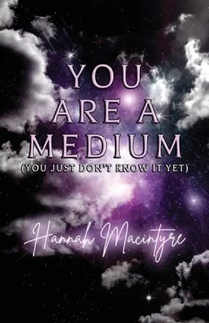You Are a Medium (You Just Don't Know It Yet) by Hannah MacIntyre