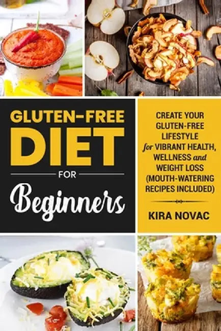Gluten-Free Diet for Beginners: Create Your Gluten-Free Lifestyle for Vibrant Health, Wellness and Weight Loss by Kira Novac