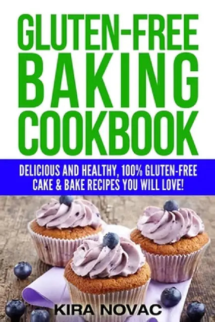 Gluten-Free Baking Cookbook: Delicious and Healthy, 100% Gluten-Free Cake & Bake Recipes You Will Love by Kira Novac