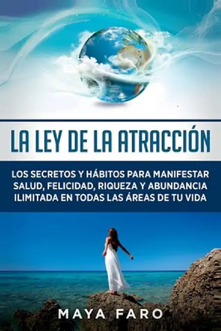 La ley de la atracción: Los secretos y hábitos para manifestar salud, felicidad, riqueza y abundancia ilimitada en todas las áreas de tu vida by Maya Faro