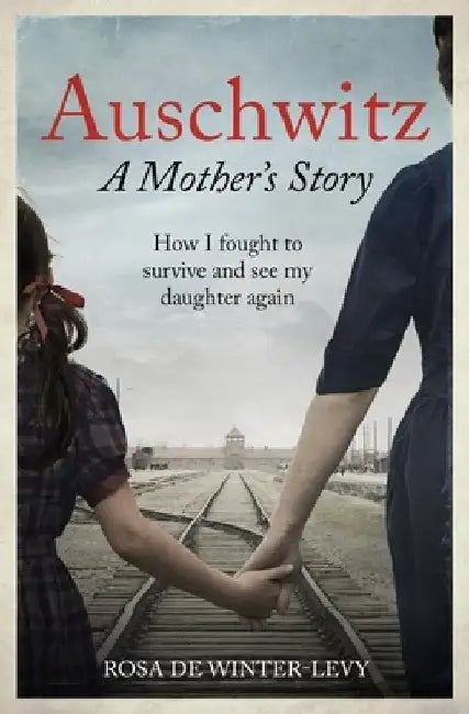 Auschwitz - A Mother's Story: How I Fought to Survive and See My Daughter Again by Rosa de Winter-Levy