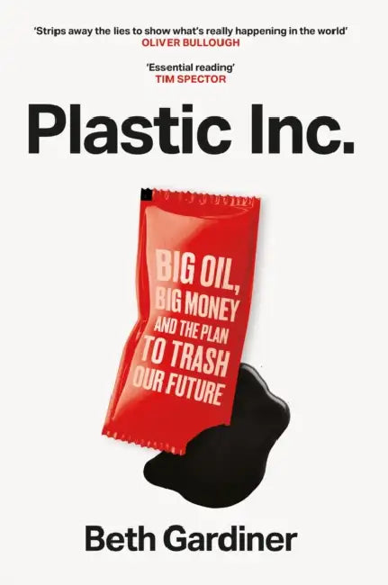 Plastic Inc: Big Oil, Big Money and The Plan To Trash Our Future by Beth Gardiner