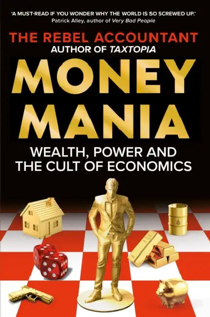 MONEYMANIA: Wealth, Power and the Cult of Economics by The Rebel Accountant