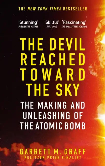 The Devil Reached Toward the Sky: The Making and Unleashing of the Atomic Bomb - By The People Who Were There by Garrett M. Graff