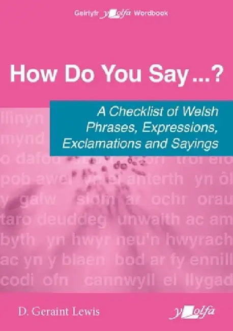 How Do You Say...? - A checklist of Welsh phrases, expressions, exclamations and sayings: A checklist of Welsh phrases, expressions, exclamations and sayings by D. Geraint Lewis
