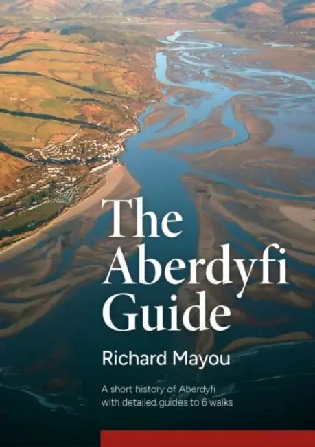 The Aberdyfi Guide: A Short History of Aberdyfi, with Detailed Guides to 6 Walks by Richard Mayou