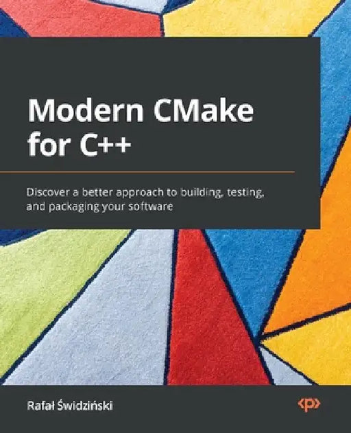 Modern CMake for C++: Discover a better approach to building, testing, and packaging your software by Rafal Świdziński