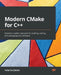 Modern CMake for C++: Discover a better approach to building, testing, and packaging your software by Rafal Świdziński