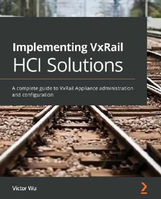 Implementing VxRail HCI Solutions: A complete guide to VxRail Appliance administration and configuration by Victor Wu