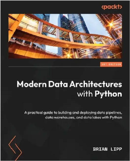 Modern Data Architectures with Python: A practical guide to building and deploying data pipelines, data warehouses, and data lakes with Python by Lipp, Brian