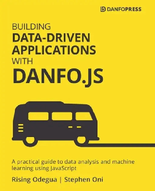 Building Data-Driven Applications with Danfo.js: A practical guide to data analysis and machine learning using JavaScript by Rising Odegua