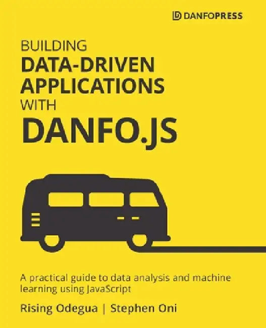 Building Data-Driven Applications with Danfo.js: A practical guide to data analysis and machine learning using JavaScript by Rising Odegua