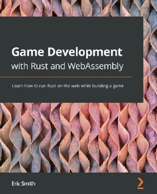Game Development with Rust and WebAssembly: Learn how to run Rust on the web while building a game by Eric Smith