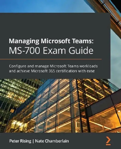 Managing Microsoft Teams MS-700 Exam Guide: Configure and manage Microsoft Teams workloads and achieve Microsoft 365 certification with ease by Peter Rising