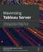 Maximizing Tableau Server: A beginner's guide to accessing, sharing, and managing content on Tableau Server by Patrick Sarsfield