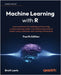 Machine Learning with R - Fourth Edition: Learn techniques for building and improving machine learning models, from data preparation to model tuning, by Lantz, Brett