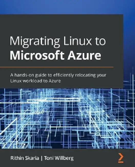 Migrating Linux to Microsoft Azure: A hands-on guide to efficiently relocating your Linux workload to Azure by Rithin Skaria